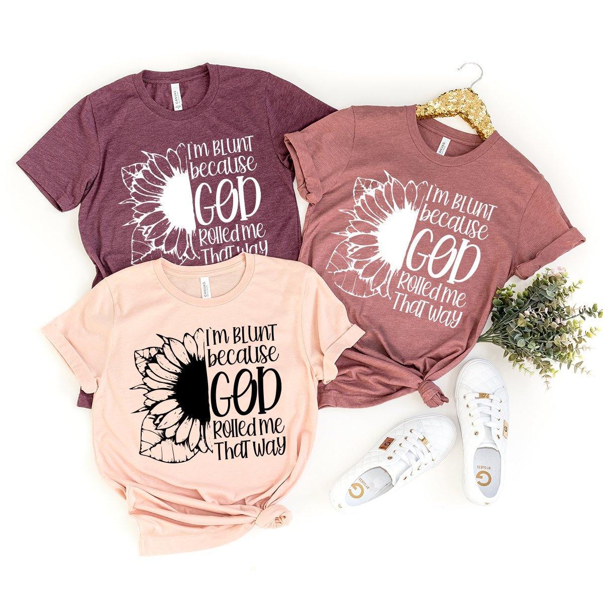 Positive Quotes Shirt, Sunflower T-Shirt, I'm Blunt God Rolled Me