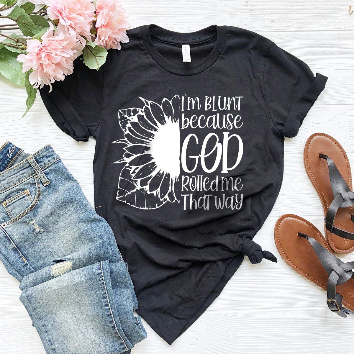 Positive Quotes Shirt, Sunflower T-Shirt, I'm Blunt God Rolled Me