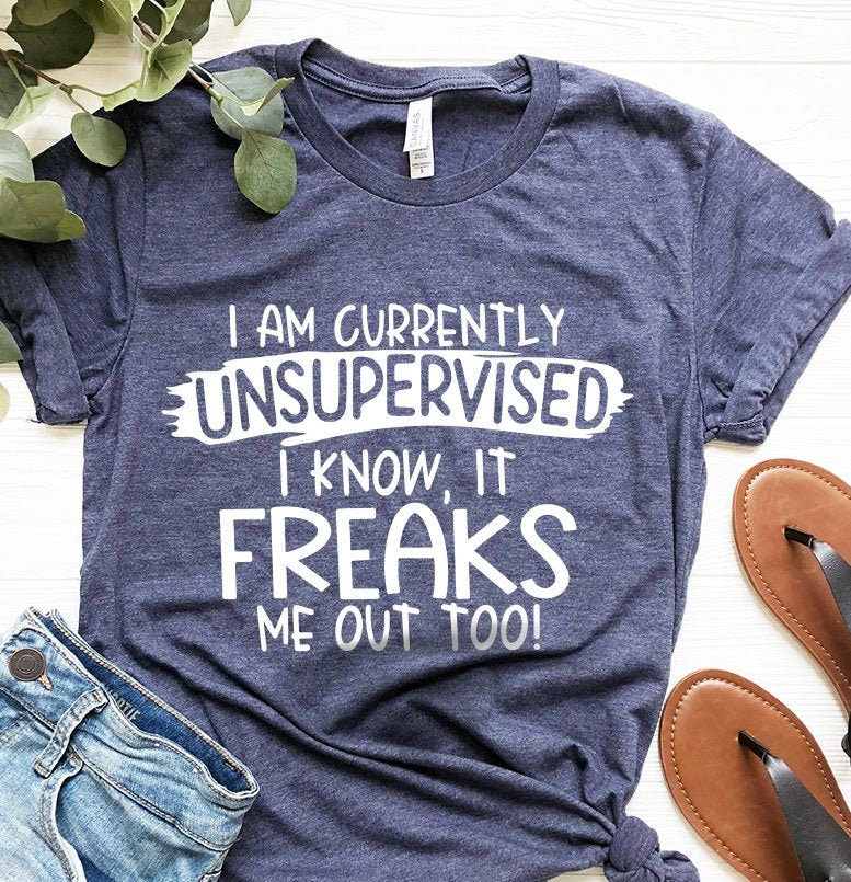 Funny Adult Humor Shirt, Shirt With Funny Saying, I Am Currently Unsupervised I Know It Freaks Me Out Too Shirt, Sarcastic Immature Shirt - Fastdeliverytees.com