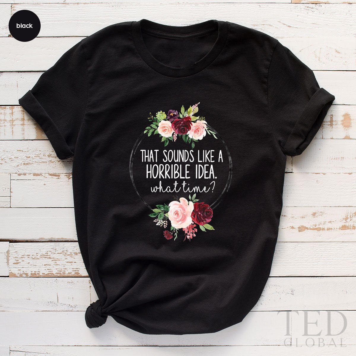 Cute Floral Shirt, That Sounds Like A Horrible İdea T Shirt, What Time? T Shirt, Funny Party Shirts, Sarcastic Tee, Cute Sarcasm Gift - Fastdeliverytees.com